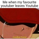 Ash says goodbye friend | Me when my favourite youtuber leaves Youtube | image tagged in ash says goodbye friend,true,funny,front page plz,memes | made w/ Imgflip meme maker