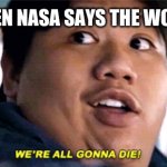 were all going to die | EVERYONE WHEN NASA SAYS THE WORLD IS ENDING | image tagged in were all going to die | made w/ Imgflip meme maker