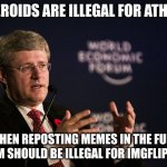 based on this meme: https://imgflip.com/i/559lp | IF STEROIDS ARE ILLEGAL FOR ATHLETES; THEN REPOSTING MEMES IN THE FUN STREAM SHOULD BE ILLEGAL FOR IMGFLIP USERS | image tagged in harper wef | made w/ Imgflip meme maker