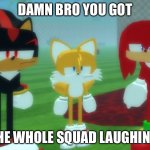 No body is laughing | DAMN BRO YOU GOT; THE WHOLE SQUAD LAUGHING | image tagged in meme | made w/ Imgflip meme maker