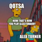 That's how you do it | QOTSA; NOW THAT'S HOW YOU PLAY GLASTONBURY; ALEX TURNER | image tagged in that's how you do it | made w/ Imgflip meme maker