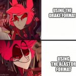 Alastor drake format | USING THE DRAKE FORMAT; USING THE ALASTOR FORMAT | image tagged in alastor drake format | made w/ Imgflip meme maker