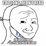 crying wojak mask | TOO LONG, DIDN’T READ; I’M SUCH A POOR ILLITERATE PIECE OF SHIT | image tagged in crying wojak mask | made w/ Imgflip meme maker