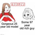 Yes Honey | TRUE LOVE; Some 97 year old rich guy; Gorgeous 25 year old model | image tagged in yes honey | made w/ Imgflip meme maker