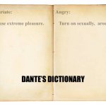 Opposite dictionary | Infuriate:                                   Angry:

   
 Cause extreme pleasure.            Turn on sexually,  arouse; DANTE’S DICTIONARY | image tagged in open book | made w/ Imgflip meme maker