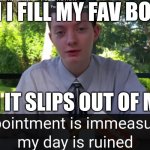 my disappointment is immeasurable and my day is ruined | ME WHEN I FILL MY FAV BOTTLE UP; BUT THEN IT SLIPS OUT OF MY HANDS | image tagged in my disappointment is immeasurable and my day is ruined,sad but true | made w/ Imgflip meme maker