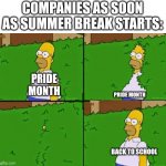 HOMER BUSH | COMPANIES AS SOON AS SUMMER BREAK STARTS:; PRIDE MONTH; PRIDE MONTH; BACK TO SCHOOL | image tagged in homer bush,memes,funny | made w/ Imgflip meme maker