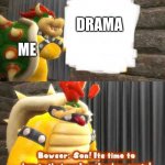 me when drama | DRAMA; ME | image tagged in bowser getting in the bunker | made w/ Imgflip meme maker