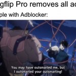 You may have outsmarted me, but i outsmarted your understanding | "Imgflip Pro removes all ads"; People with Adblocker: | image tagged in you may have outsmarted me but i outsmarted your understanding,imgflip pro,ads,adblock | made w/ Imgflip meme maker