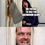 Image title? | ME TRYING TO USE THE BATHROOM ALONE; MY DOG | image tagged in here's johnny | made w/ Imgflip meme maker