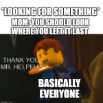 I swear | *LOOKING FOR SOMETHING*; MOM: YOU SHOULD LOOK WHERE YOU LEFT IT LAST; BASICALLY EVERYONE | image tagged in thank you mr helpful | made w/ Imgflip meme maker