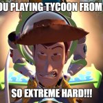 Tycoon needs more money NOW: | WHEN YOU PLAYING TYCOON FROM ROBLOX; SO EXTREME HARD!!! | image tagged in buzz woody rocket rc,meme,toy story,roblox | made w/ Imgflip meme maker