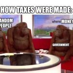 So sad | HOW TAXES WERE MADE:; RANDOM PEOPLE; MONEY; GOVERNMENT | image tagged in where banana,funny memes,funny,monkey,taxes | made w/ Imgflip meme maker