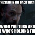 Rick Grimes | IT'S NOT THE STAB IN THE BACK THAT KILLS YOU; IT'S WHEN YOU TURN AROUND AND SEE WHO'S HOLDING THE KNIFE! | image tagged in rick grimes | made w/ Imgflip meme maker