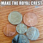 I was today years old when I learned this | YOU CAN ARRANGE ONE OF EACH PENNY TO MAKE THE ROYAL CREST | image tagged in british coinage,penny,royal,crest | made w/ Imgflip meme maker