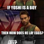 Really, though. How does he lay eggs? | IF YOSHI IS A BOY; THEN HOW DOES HE LAY EGGS? | image tagged in deep thoughts with the deep,memes,funny,funny memes,super mario,deep thoughts | made w/ Imgflip meme maker
