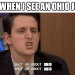 shut up about ohio | ME WHEN I SEE AN OHIO JOKE; OHIO
OHIO | image tagged in shut up about,ohio,only in ohio,ohio joke,unfunny,shut up | made w/ Imgflip meme maker