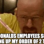 carefully crafting | THE MCDONALDS EMPLOYEES SOMEHOW MESSING UP MY ORDER OF 2 THINGS. | image tagged in carefully crafting | made w/ Imgflip meme maker