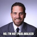 Not Paul Walker | NO, I'M NOT PAUL WALKER | image tagged in meme,biden,hunter,paul,walker | made w/ Imgflip meme maker