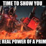 Transformers | TIME TO SHOW YOU; THE REAL POWER OF A PRIME!!! | image tagged in transformers | made w/ Imgflip meme maker