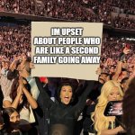 Im really sad | IM UPSET ABOUT PEOPLE WHO ARE LIKE A SECOND FAMILY GOING AWAY; ANY COPING METHODS? | image tagged in kourtney sign,announcement | made w/ Imgflip meme maker