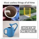 I am one of the most useless things of all time | (INSERT MY PHOTO HERE) | image tagged in most useless things,memes,i'm in this photo and i don't like it,useless,depression | made w/ Imgflip meme maker