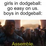idk bro | girls in dodgeball: go easy on us.
boys in dodgeball:; Assemble. | image tagged in avengers assemble,boys vs girls,relatable,dodgeball | made w/ Imgflip meme maker