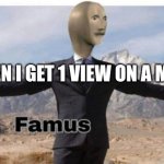 memes | WHEN I GET 1 VIEW ON A MEME | image tagged in stonks famus | made w/ Imgflip meme maker