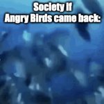 Rovio, just bring it all back, I'm %^#!ing bored... | Society if Angry Birds came back: | image tagged in gifs,angry birds | made w/ Imgflip video-to-gif maker