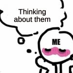 Blush much? | Thinking about them; ME | image tagged in blushy boiii,blushing | made w/ Imgflip meme maker
