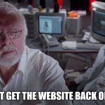 I can't get the website back online! | I CAN'T GET THE WEBSITE BACK ONLINE! | image tagged in can't get jurassic park back online,funny | made w/ Imgflip meme maker