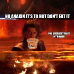 It's over anakin extended | NO ANAKIN IT’S TO HOT DON’T EAT IT; YOU UNDERESTIMATE MY POWER; I SHOULD’VE WAITED | image tagged in it's over anakin extended | made w/ Imgflip meme maker