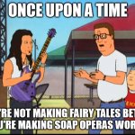 As everyone in the house but me is re-binging this… | ONCE UPON A TIME; YOU'RE NOT MAKING FAIRY TALES BETTER
YOU'RE MAKING SOAP OPERAS WORSE! | image tagged in not making christianity better | made w/ Imgflip meme maker