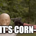 It's a dead song | IT'S CORN- | image tagged in gifs,corn | made w/ Imgflip video-to-gif maker