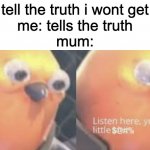 now listen here you little | mum: tell the truth i wont get angry
me: tells the truth
mum: | image tagged in now listen here you little shit,stupid,relatable | made w/ Imgflip meme maker