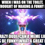 The Tactic to Surpass F1+F3 | WHEN I WAS ON THE TOILET, AND THOUGHT OF MAKING A FUNNY MEME; CRAZY DUDE, CAN A MEME LIKE THIS BE FUNNY, WHAT A GREAT IDEA | image tagged in toilet,galaxy brain,facts | made w/ Imgflip meme maker