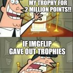 Here is where | THIS IS WHERE I WOULD PUT MY TROPHY FOR 2 MILLION POINTS!! IF IMGFLIP GAVE OUT TROPHIES | image tagged in here is where | made w/ Imgflip meme maker