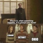 I'mma just be honest, I made this at 12 am- | DETROIT; FLORIDA; OHIO | image tagged in why is it when something happens it is always you three | made w/ Imgflip meme maker