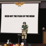 Guardsmen presentation | HEED NOT THE PLEAS OF THE WEAK | image tagged in guardsmen presentation | made w/ Imgflip meme maker