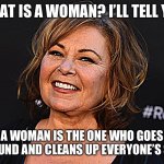 Roseanne defines a woman | WHAT IS A WOMAN? I’LL TELL YOU; A WOMAN IS THE ONE WHO GOES AROUND AND CLEANS UP EVERYONE’S SHIT | image tagged in roseanne | made w/ Imgflip meme maker