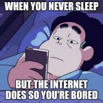 No title | WHEN YOU NEVER SLEEP; BUT THE INTERNET DOES SO YOU'RE BORED | image tagged in steven universe looking at phone | made w/ Imgflip meme maker