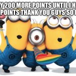 THANK YOU only 200 more points until 30,000 points | ONLY 200 MORE POINTS UNTIL I HAVE 30,000 POINTS THANK YOU GUYS SO MUCH!!! | image tagged in minion party despicable me,points,thank you,thanks,imgflip points | made w/ Imgflip meme maker