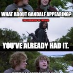 Second Gandalf | THE TWO TOWERS AND THE RETURN OF THE KING; WHAT ABOUT GANDALF APPEARING? THE FELLOWSHIP OF THE RING; YOU'VE ALREADY HAD IT. WE'VE HAD GANDALF THE GREY, YES. BUT WHAT ABOUT GANDALF THE WHITE? | image tagged in pippin second breakfast,lotr,tolkien | made w/ Imgflip meme maker
