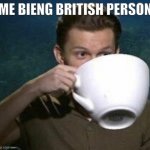 me bieng british | ME BIENG BRITISH PERSON | image tagged in tom holland big teacup | made w/ Imgflip meme maker