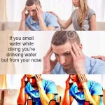 honey whats wrong | If you smell water while diving you're drinking water but from your nose | image tagged in honey whats wrong,deep thoughts with the deep,shower thoughts,deep thoughts,funny,memes | made w/ Imgflip meme maker