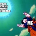 Friends! Lend me your strength! | THE WILL TO GET OUT OF BED AND INTERACT WITH OTHER HUMANS; ME | image tagged in goku spirit bomb | made w/ Imgflip meme maker