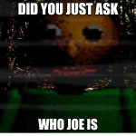 DID YOU JUST ASK WHO JOE IS