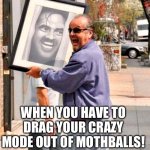 Your crazy | WHEN YOU HAVE TO DRAG YOUR CRAZY MODE OUT OF MOTHBALLS! | image tagged in jack nicholson | made w/ Imgflip meme maker