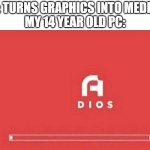 A       dios | ME: TURNS GRAPHICS INTO MEDIUM
MY 14 YEAR OLD PC: | image tagged in a dios | made w/ Imgflip meme maker