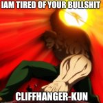 Cliffhangerrr | IAM TIRED OF YOUR BULLSHIT; CLIFFHANGER-KUN | image tagged in escanor sun | made w/ Imgflip meme maker